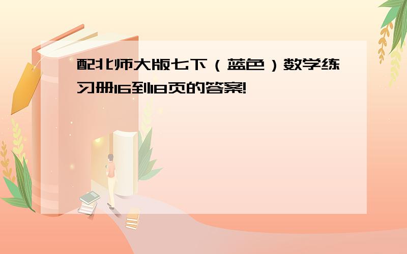 配北师大版七下（蓝色）数学练习册16到18页的答案!