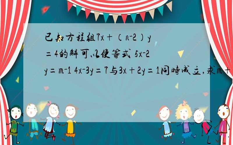 已知方程组7x+（n-2）y=4的解可以使等式 5x-2y=m-1 4x-3y=7与3x+2y=1同时成立,求m+已知方程组7x+（n-2）y=4的解可以使等式5x-2y=m-14x-3y=7与3x+2y=1同时成立,求m+n的值.