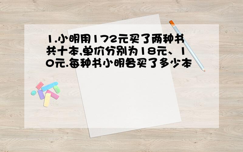 1.小明用172元买了两种书共十本,单价分别为18元、10元.每种书小明各买了多少本