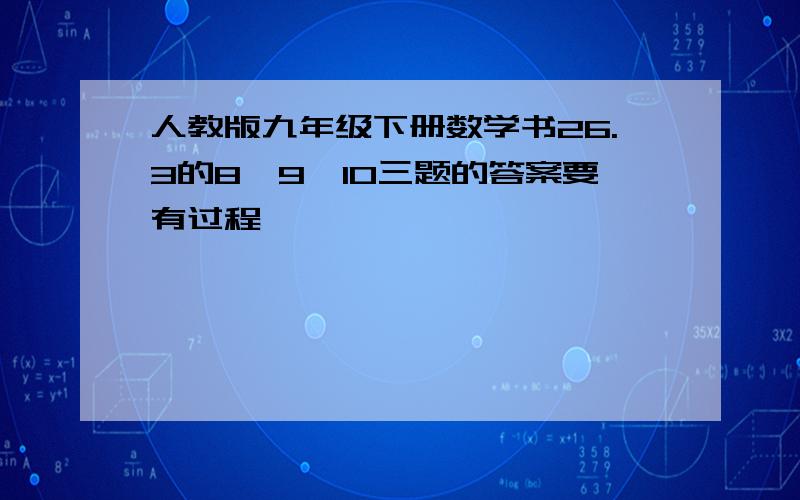 人教版九年级下册数学书26.3的8、9、10三题的答案要有过程,