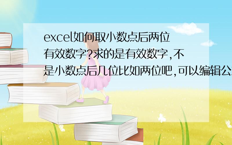 excel如何取小数点后两位有效数字?求的是有效数字,不是小数点后几位比如两位吧,可以编辑公式,也可以通过其他设置都行,只是不要太复杂,几位都是小数点后两位数字,我要的是保留后两位有