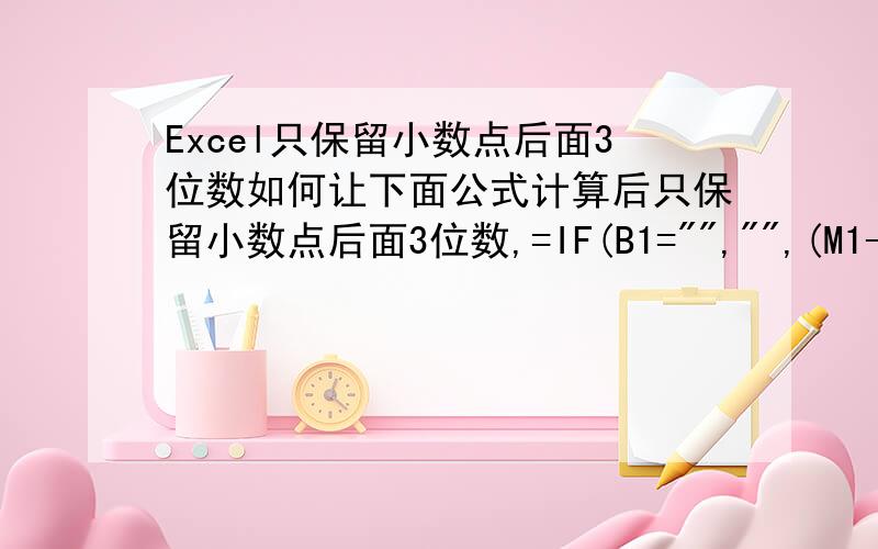 Excel只保留小数点后面3位数如何让下面公式计算后只保留小数点后面3位数,=IF(B1=