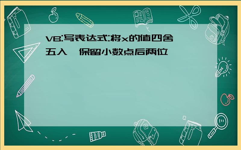 VB:写表达式:将x的值四舍五入,保留小数点后两位