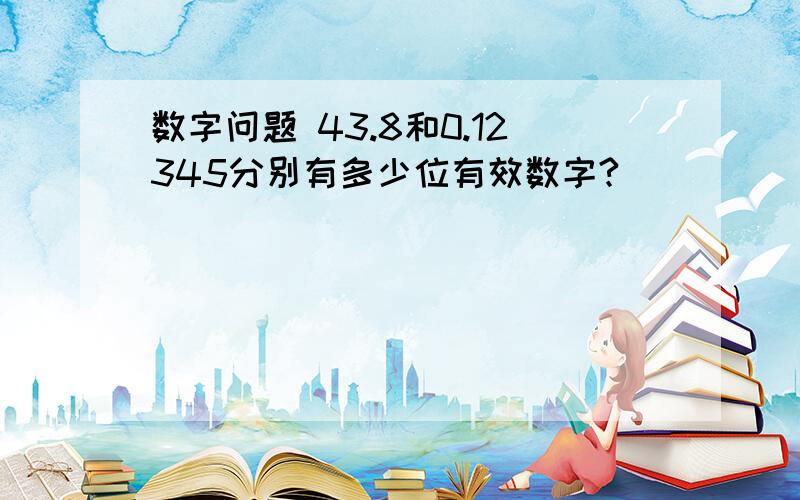 数字问题 43.8和0.12345分别有多少位有效数字?