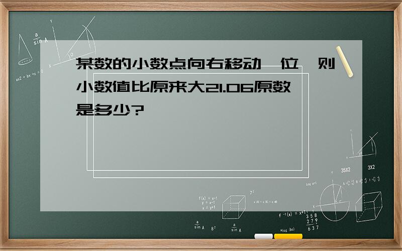 某数的小数点向右移动一位,则小数值比原来大21.06原数是多少?