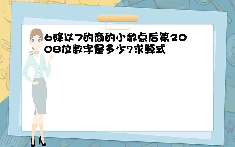 6除以7的商的小数点后第2008位数字是多少?求算式