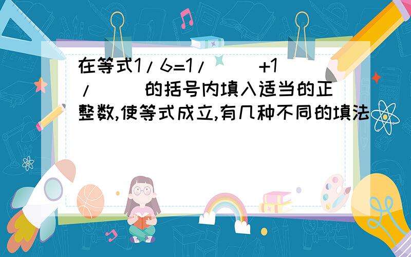 在等式1/6=1/( )+1/( )的括号内填入适当的正整数,使等式成立,有几种不同的填法