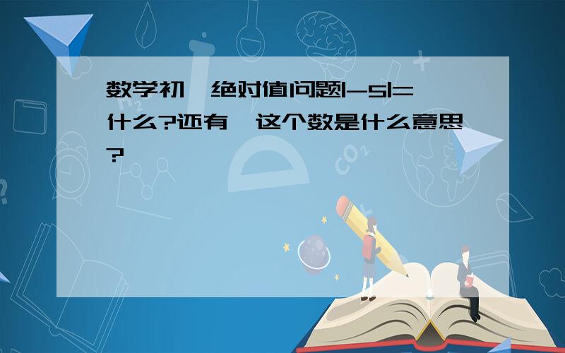 数学初一绝对值问题|-5|=什么?还有,这个数是什么意思?