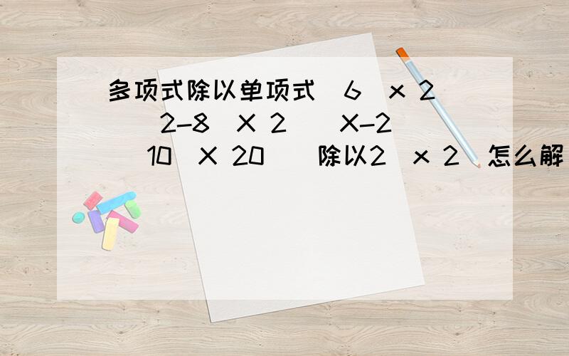 多项式除以单项式[6(x 2)^2-8(X 2)(X-2) 10(X 20)]除以2(x 2)怎么解