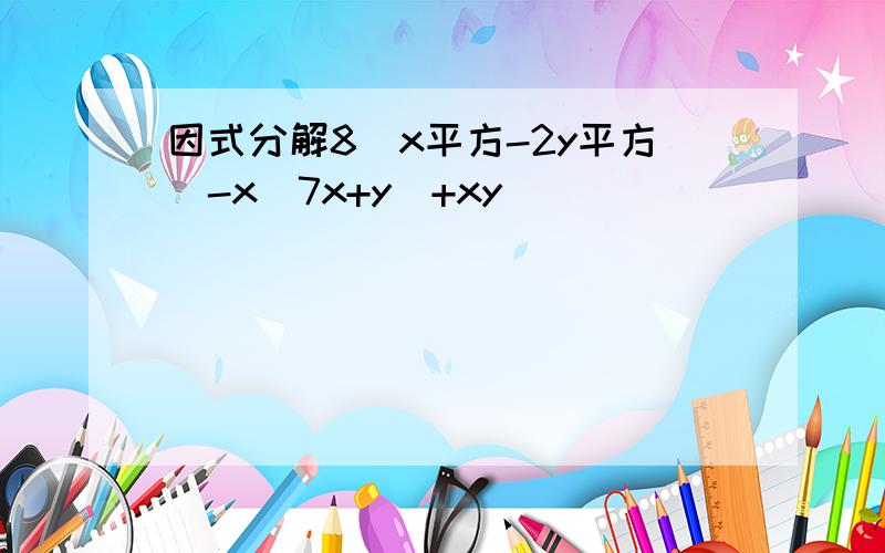 因式分解8（x平方-2y平方）-x(7x+y)+xy