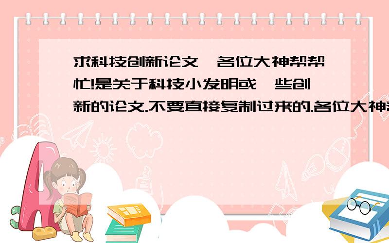 求科技创新论文,各位大神帮帮忙!是关于科技小发明或一些创新的论文.不要直接复制过来的.各位大神帮帮忙,急用啊...