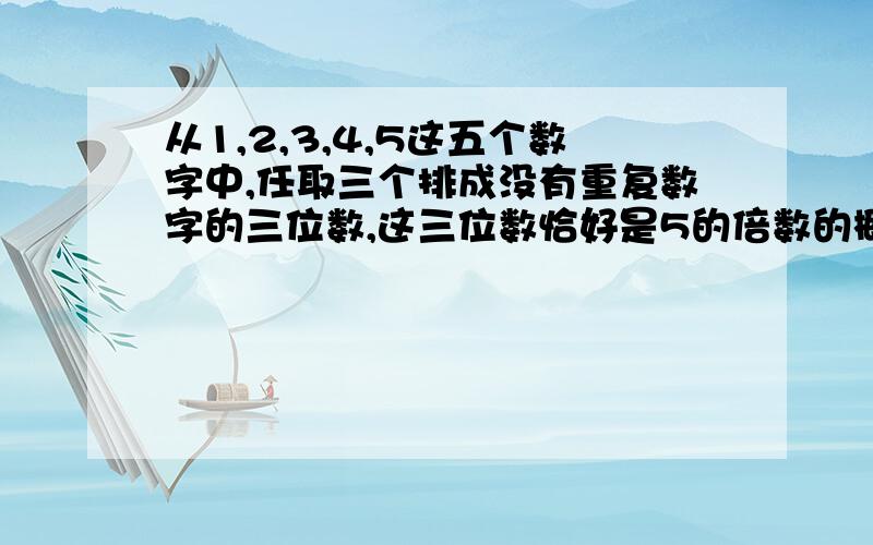 从1,2,3,4,5这五个数字中,任取三个排成没有重复数字的三位数,这三位数恰好是5的倍数的概率