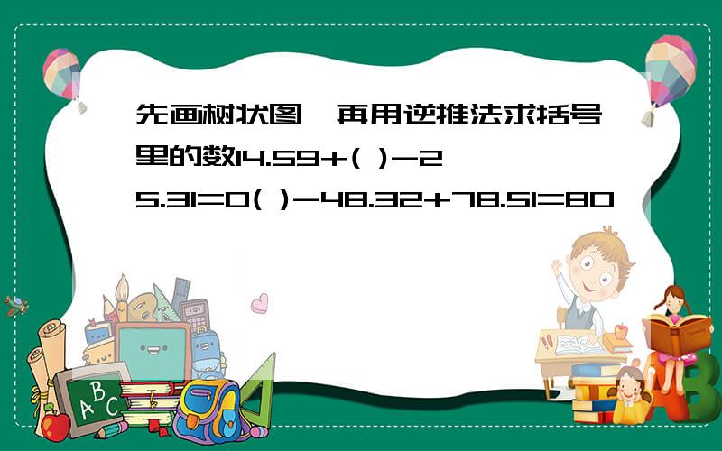 先画树状图,再用逆推法求括号里的数14.59+( )-25.31=0( )-48.32+78.51=80