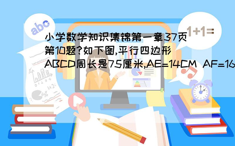 小学数学知识集锦第一章37页第10题?如下图,平行四边形ABCD周长是75厘米,AE=14CM AF=16CM 平行四边形ABCD的面积是多少平方厘米?（平行四边形的面积一定,底和高成反比例）AE是高,AF是A到右斜边的