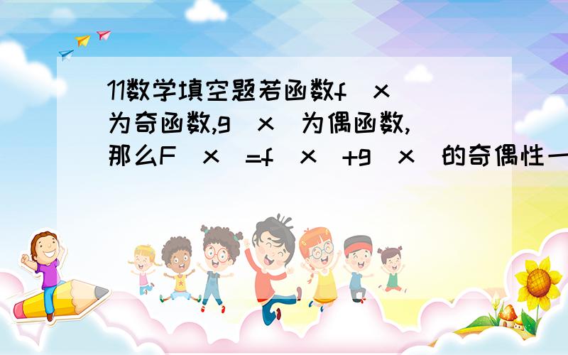 11数学填空题若函数f(x)为奇函数,g(x)为偶函数,那么F（x)=f(x)+g(x)的奇偶性一定是——————