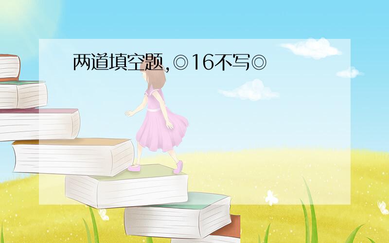 两道填空题,◎16不写◎