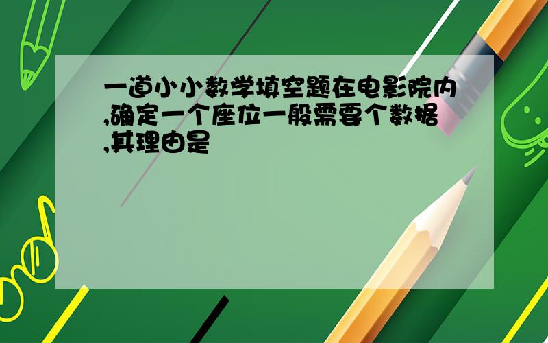 一道小小数学填空题在电影院内,确定一个座位一般需要个数据,其理由是