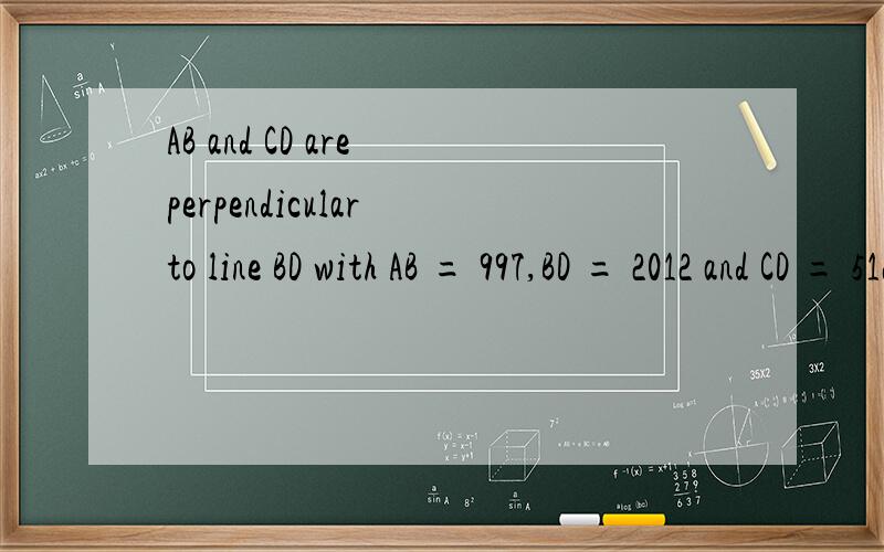 AB and CD are perpendicular to line BD with AB = 997,BD = 2012 and CD = 512.If E is a point on BD,what is the shortest possible distance forAE + EC?