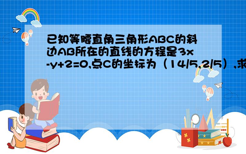 已知等腰直角三角形ABC的斜边AB所在的直线的方程是3x-y+2=0,点C的坐标为（14/5,2/5）,求直线AC和直线BC的方程,并求△ABC的面积.