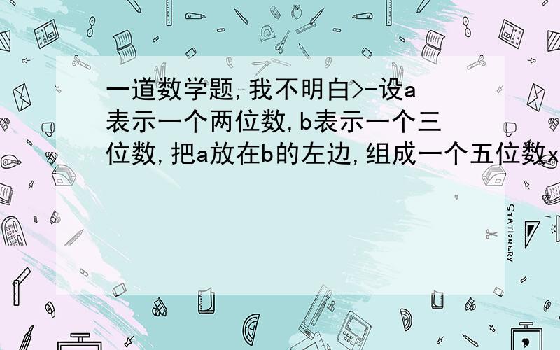 一道数学题,我不明白>-设a表示一个两位数,b表示一个三位数,把a放在b的左边,组成一个五位数x,把b放在a的左边,组成一个五位数y,试问9能否整除x-ya放在b的左边,组成一个五位数x 所以x=1000a+b 把b