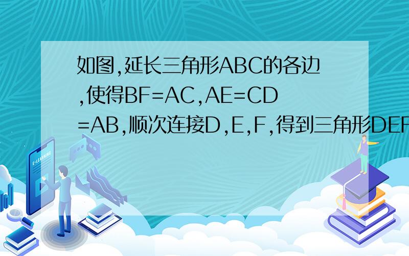 如图,延长三角形ABC的各边,使得BF=AC,AE=CD=AB,顺次连接D,E,F,得到三角形DEF为等边三角形.求证；（1）三角形AEF全等三角形CDE;（2）三角形ABC为等边三角形.