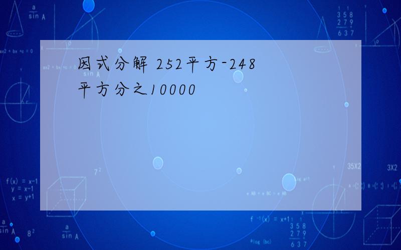 因式分解 252平方-248平方分之10000