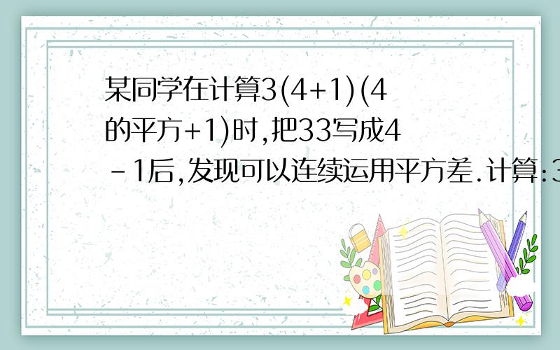 某同学在计算3(4+1)(4的平方+1)时,把33写成4-1后,发现可以连续运用平方差.计算:3(4+1)(4的平方+1)=(4-1)(4+1)(4的平方+1)=(4的平方-1)(4的平方+1)=16的平方-1=255借同学经验,计算:(1+1/2)(1+1/2的平方)(1+1/2的4