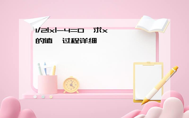 1/2|x|-4=0  求x的值  过程详细