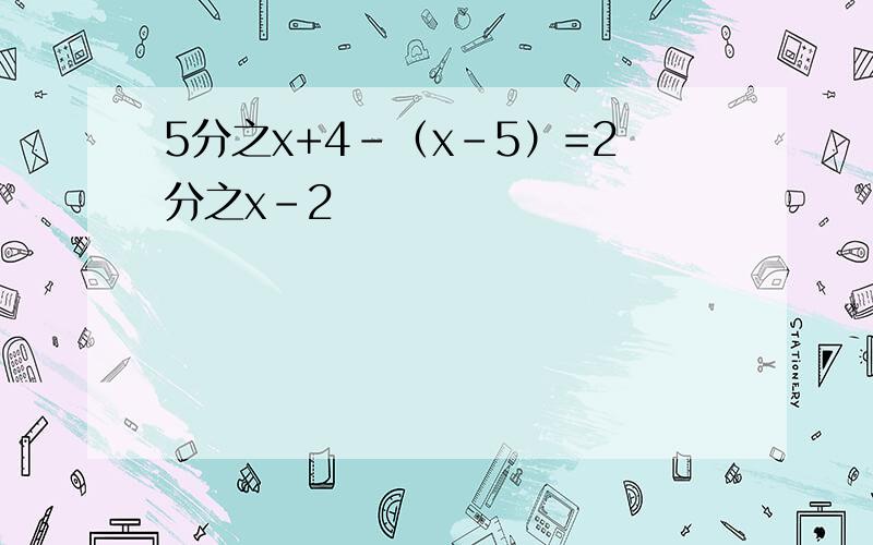 5分之x+4-（x-5）=2分之x-2