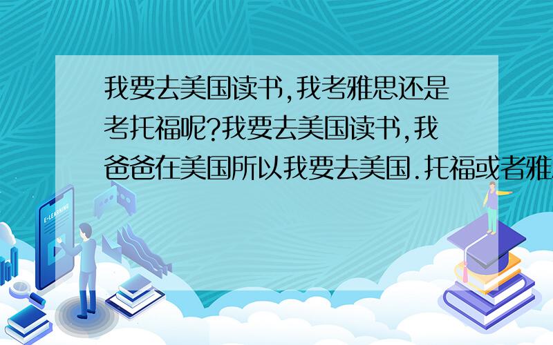 我要去美国读书,我考雅思还是考托福呢?我要去美国读书,我爸爸在美国所以我要去美国.托福或者雅思,哪个比较容易考呢?听说托福是偏美国的,雅思是偏欧洲的,那美国承认雅思吗?雅思拿去美