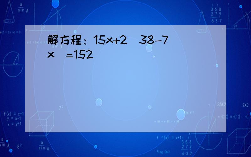 解方程：15x+2(38-7x)=152