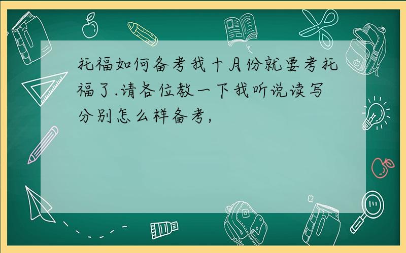 托福如何备考我十月份就要考托福了.请各位教一下我听说读写分别怎么样备考,