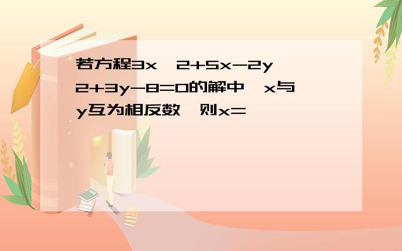 若方程3x^2+5x-2y^2+3y-8=0的解中,x与y互为相反数,则x=