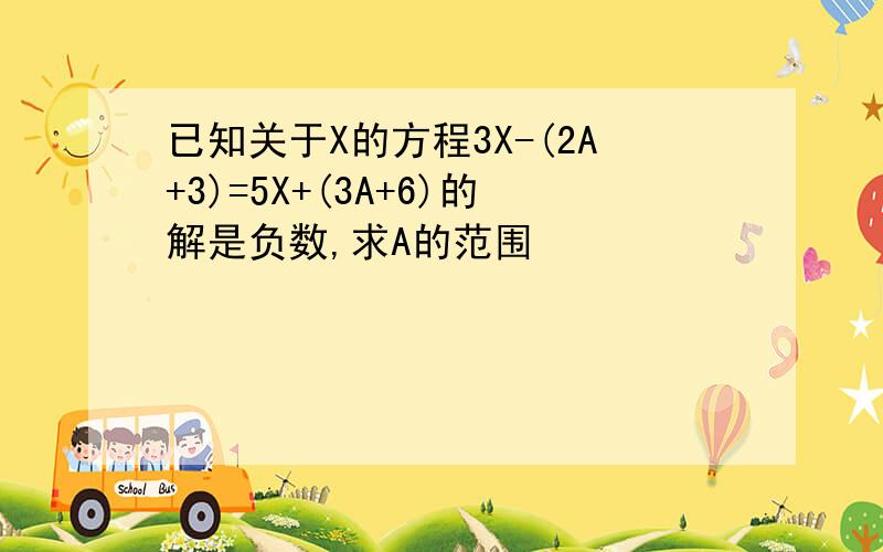 已知关于X的方程3X-(2A+3)=5X+(3A+6)的解是负数,求A的范围