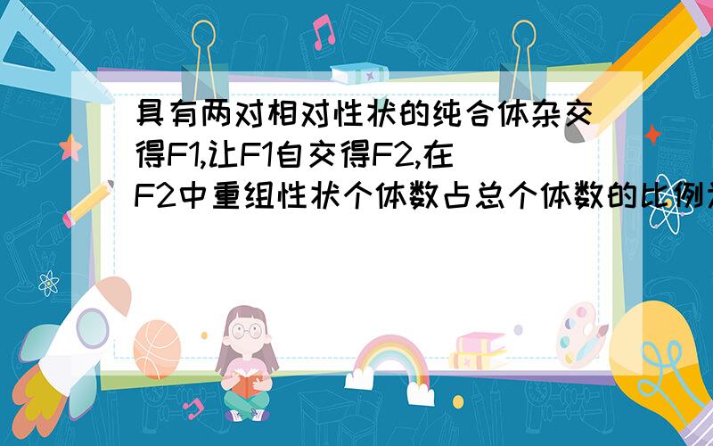 具有两对相对性状的纯合体杂交得F1,让F1自交得F2,在F2中重组性状个体数占总个体数的比例为?（答案是3/8或5/8,）说明一下什么是“重组性状”?