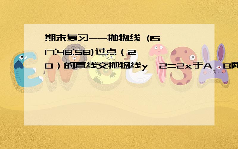 期末复习--抛物线 (15 17:48:58)过点（2,0）的直线交抛物线y^2=2x于A,B两点,O为抛物线的顶点,求证OA⊥OB.