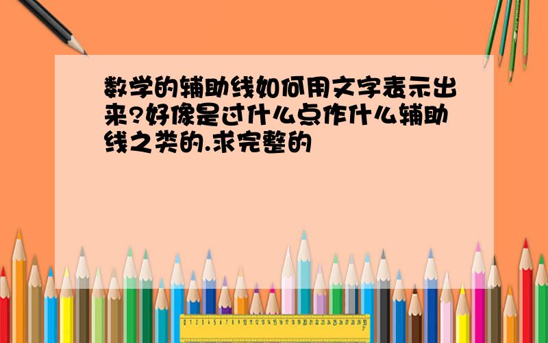 数学的辅助线如何用文字表示出来?好像是过什么点作什么辅助线之类的.求完整的