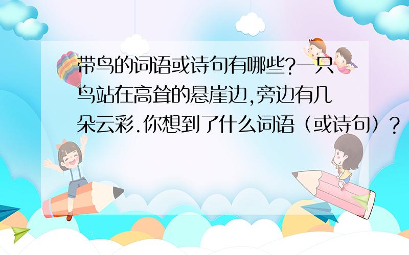 带鸟的词语或诗句有哪些?一只鸟站在高耸的悬崖边,旁边有几朵云彩.你想到了什么词语（或诗句）?