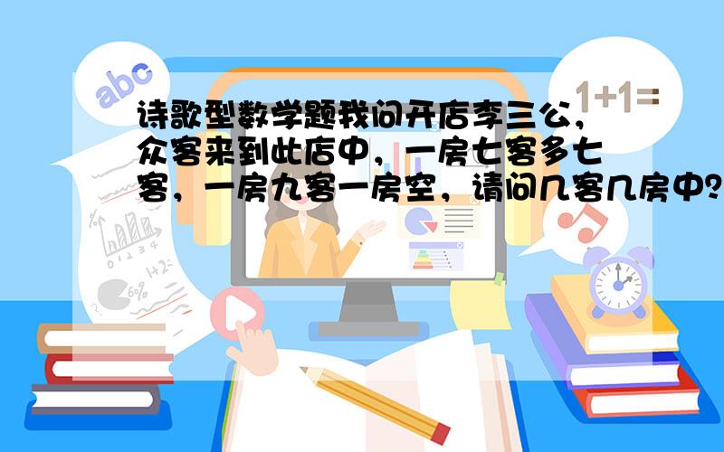 诗歌型数学题我问开店李三公，众客来到此店中，一房七客多七客，一房九客一房空，请问几客几房中？