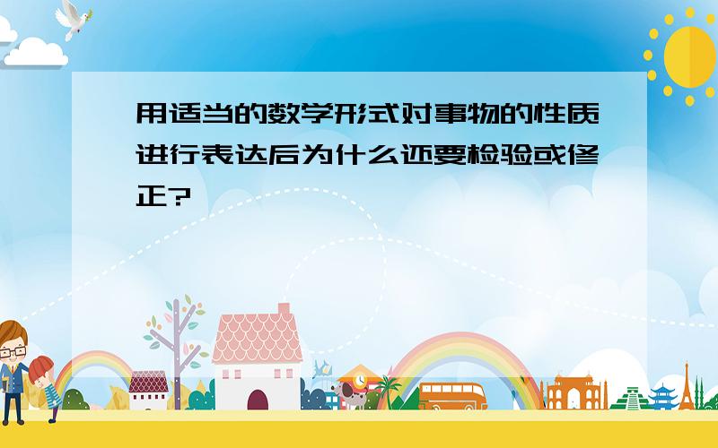 用适当的数学形式对事物的性质进行表达后为什么还要检验或修正?