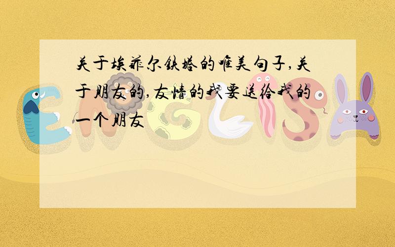 关于埃菲尔铁塔的唯美句子,关于朋友的,友情的我要送给我的一个朋友