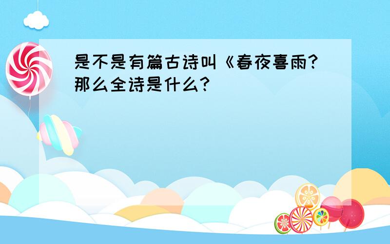 是不是有篇古诗叫《春夜喜雨?那么全诗是什么?