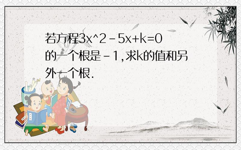 若方程3x^2-5x+k=0的一个根是-1,求k的值和另外一个根.