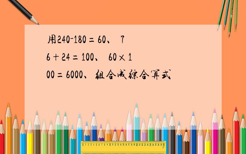 用240-180=60、 76+24=100、 60×100=6000、组合成综合算式