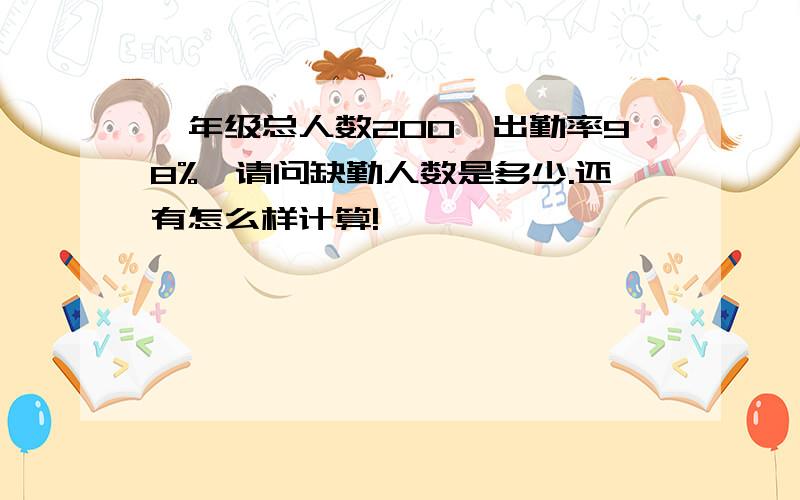 一年级总人数200、出勤率98%,请问缺勤人数是多少.还有怎么样计算!