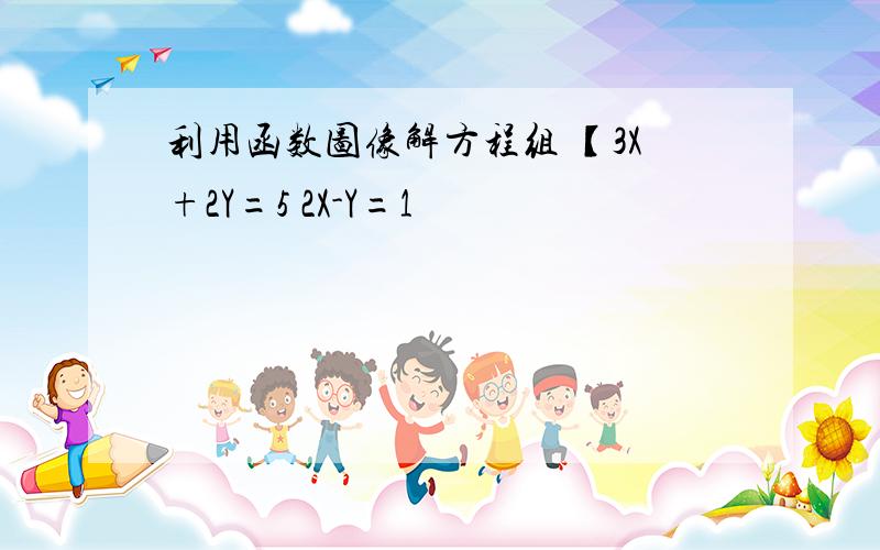 利用函数图像解方程组 【3X+2Y=5 2X-Y=1