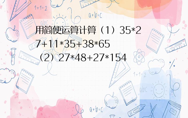 用简便运算计算（1）35*27+11*35+38*65 （2）27*48+27*154