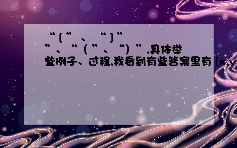 “ [ ” 、 “ ] ” ”、“（ ”、“）”,具体举些例子、过程,我看到有些答案里有 [x,y) 或（x,y]或[x,y]或（x,y）什么情况下用这些呢?