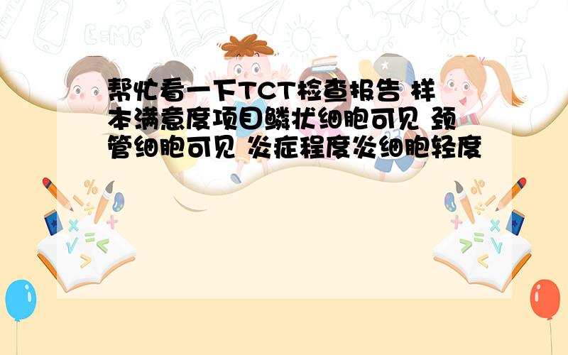 帮忙看一下TCT检查报告 样本满意度项目鳞状细胞可见 颈管细胞可见 炎症程度炎细胞轻度