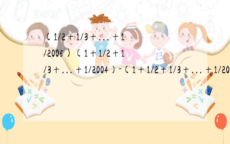 (1/2+1/3+...+1/2005)(1+1/2+1/3+...+1/2004)-(1+1/2+1/3+...+1/2005)(1/2+1/3+...+1/2004)